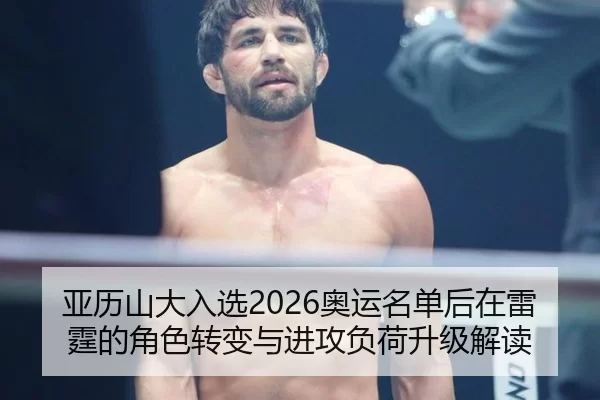 亚历山大入选2026奥运名单后在雷霆的角色转变与进攻负荷升级解读
